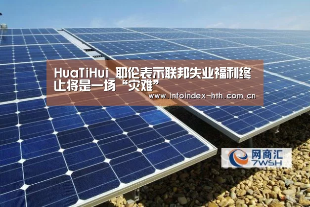 HuaTiHui_耶伦表示联邦失业福利终止将是一场“灾难”
