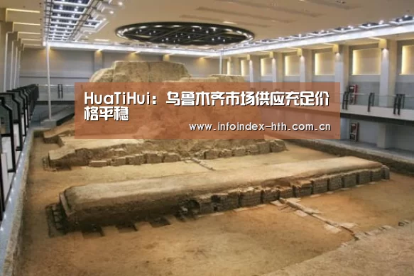 HuaTiHui：乌鲁木齐市场供应充足价格平稳