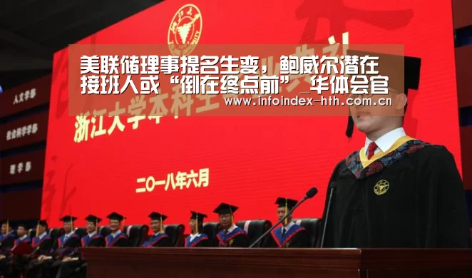 美联储理事提名生变，鲍威尔潜在接班人或“倒在终点前”_华体会