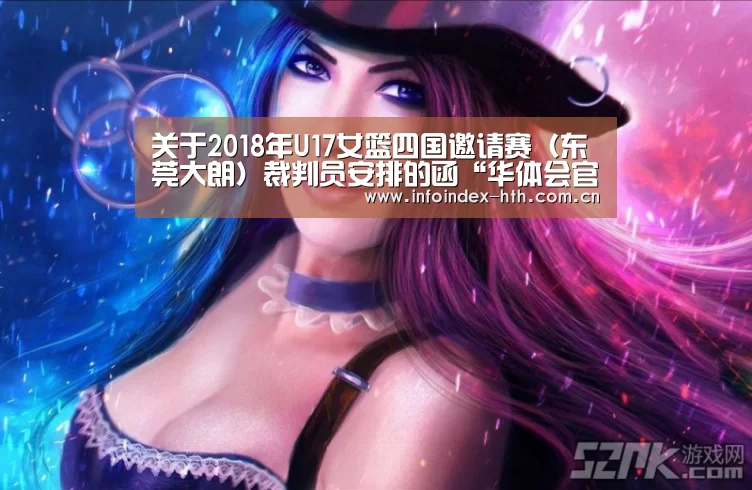 关于2018年U17女篮四国邀请赛(东莞大朗)裁判员安排的函“华体会官方首页”(图1) 关于2018年U17女篮四国邀请赛(东莞大朗)裁判员安排的函“华体会官方首页”(图1)